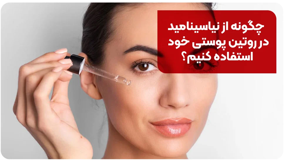 چگونه از نیاسینامید در روتین پوستی خود استفاده کنیم؟