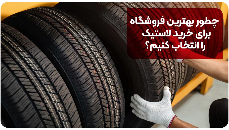 چطور بهترین فروشگاه برای خرید لاستیک را انتخاب کنیم؟ 