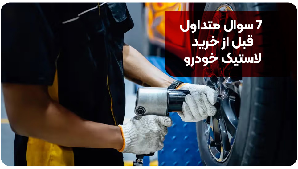 ۷ سوال متداول قبل از خرید لاستیک خودرو